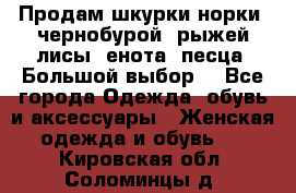 Продам шкурки норки, чернобурой, рыжей лисы, енота, песца. Большой выбор. - Все города Одежда, обувь и аксессуары » Женская одежда и обувь   . Кировская обл.,Соломинцы д.